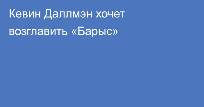 Кевин Даллмэн хочет возглавить «Барыс»