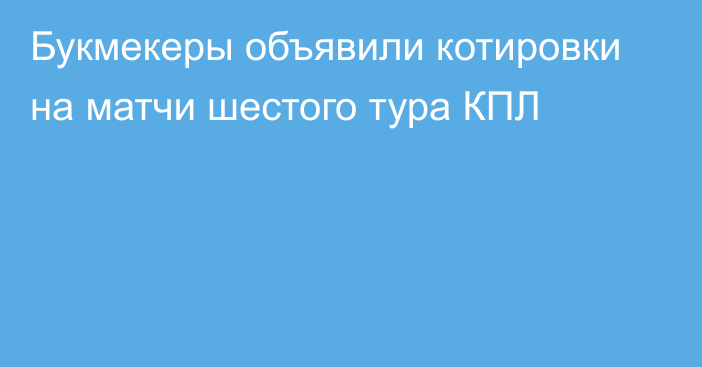 Букмекеры объявили котировки на матчи шестого тура КПЛ