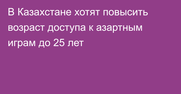 В Казахстане хотят повысить возраст доступа к азартным играм до 25 лет