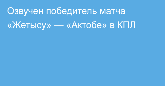 Озвучен победитель матча «Жетысу» — «Актобе» в КПЛ