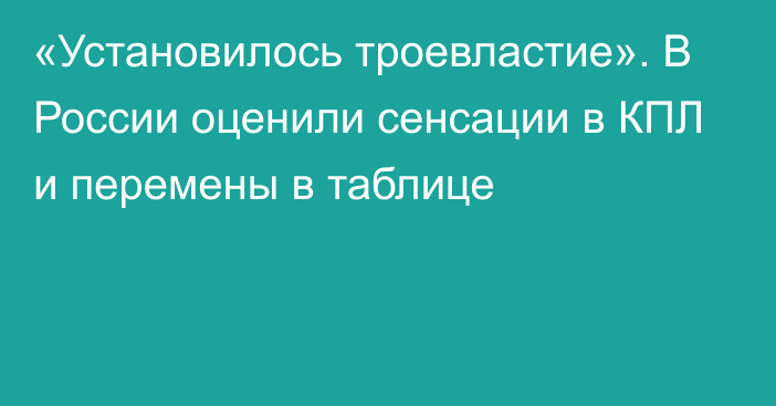 «Установилось троевластие». В России оценили сенсации в КПЛ и перемены в таблице