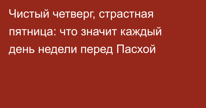 Чистый четверг, страстная пятница: что значит каждый день недели перед Пасхой