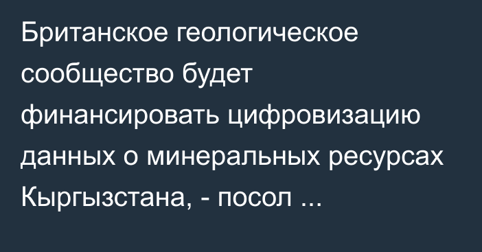 Британское геологическое сообщество будет финансировать цифровизацию данных о минеральных ресурсах Кыргызстана, - посол Великобритании