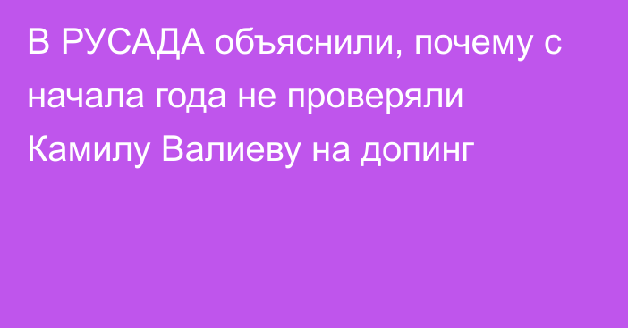 В РУСАДА объяснили, почему с начала года не проверяли Камилу Валиеву на допинг