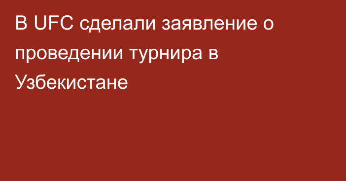 В UFC сделали заявление о проведении турнира в Узбекистане