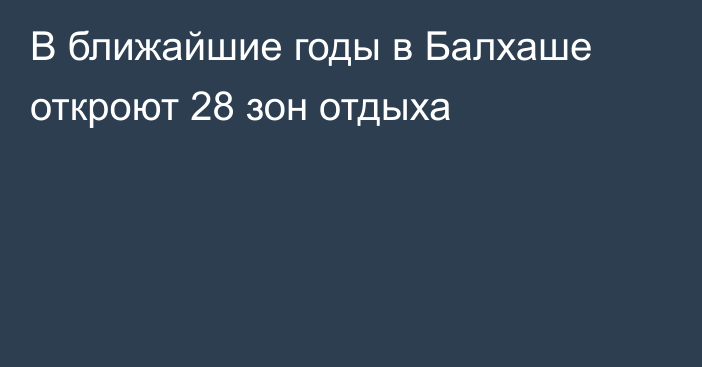 В ближайшие годы в Балхаше откроют 28 зон отдыха