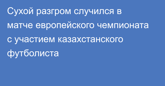 Сухой разгром случился в матче европейского чемпионата с участием казахстанского футболиста