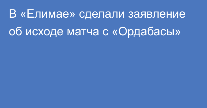 В «Елимае» сделали заявление об исходе матча с «Ордабасы»