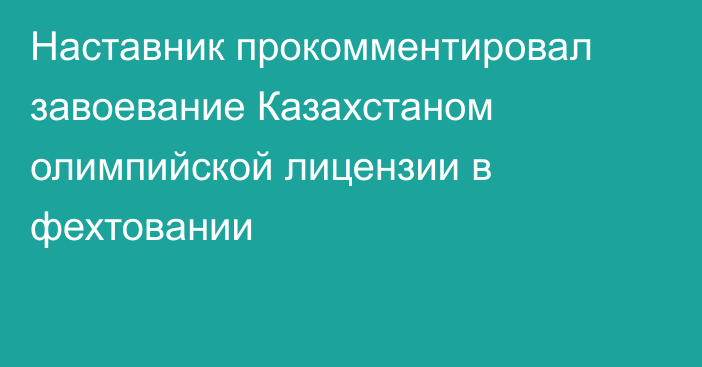 Наставник прокомментировал завоевание Казахстаном олимпийской лицензии в фехтовании