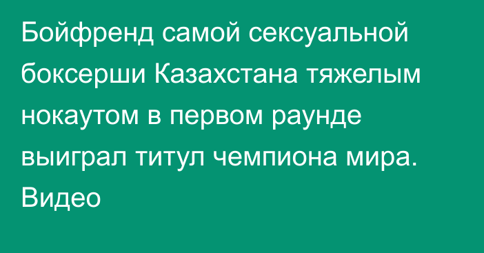 Бойфренд самой сексуальной боксерши Казахстана тяжелым нокаутом в первом раунде выиграл титул чемпиона мира. Видео