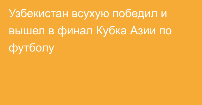 Узбекистан всухую победил и вышел в финал Кубка Азии по футболу