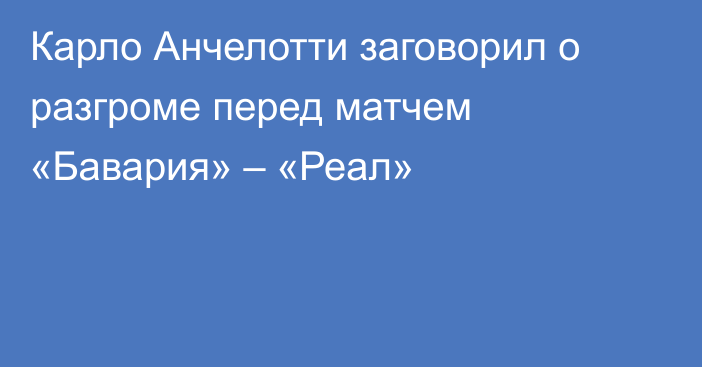 Карло Анчелотти заговорил о разгроме перед матчем «Бавария» – «Реал»