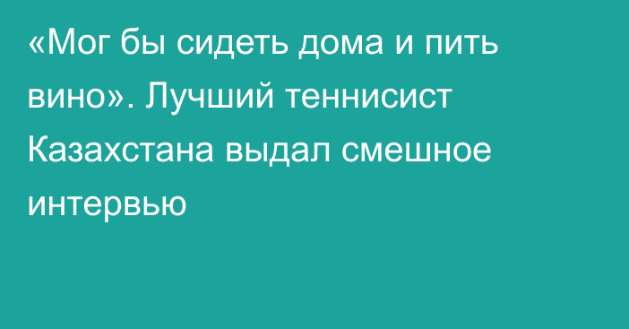 «Мог бы сидеть дома и пить вино». Лучший теннисист Казахстана выдал смешное интервью