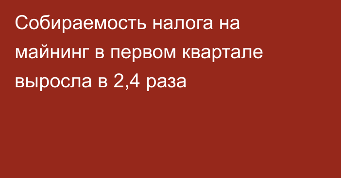 Собираемость налога на майнинг в первом квартале выросла в 2,4 раза