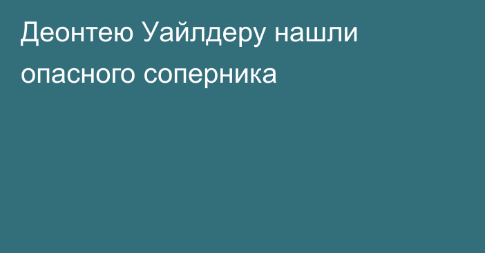 Деонтею Уайлдеру нашли опасного соперника