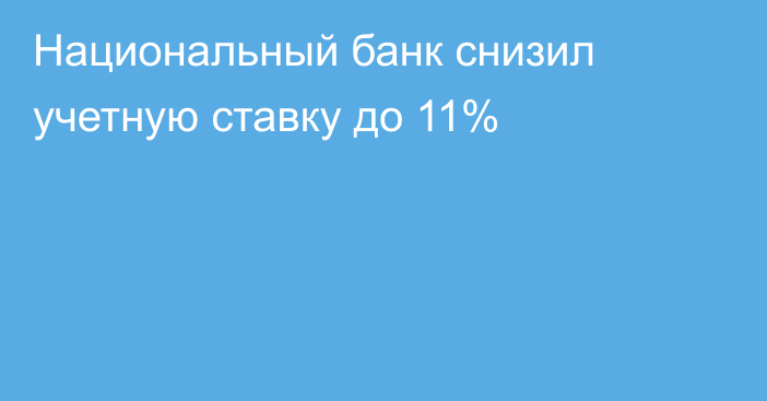 Национальный банк снизил учетную ставку до 11%