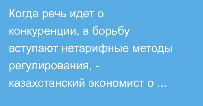 Когда речь идет о конкуренции, в борьбу вступают нетарифные методы регулирования, - казахстанский экономист о торговых барьерах на казахско-кыргызской границе