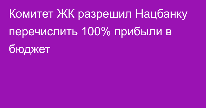 Комитет ЖК разрешил Нацбанку перечислить 100% прибыли в бюджет