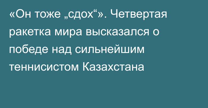 «Он тоже „сдох“». Четвертая ракетка мира высказался о победе над сильнейшим теннисистом Казахстана