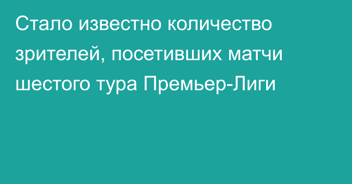 Стало известно количество зрителей, посетивших матчи шестого тура Премьер-Лиги