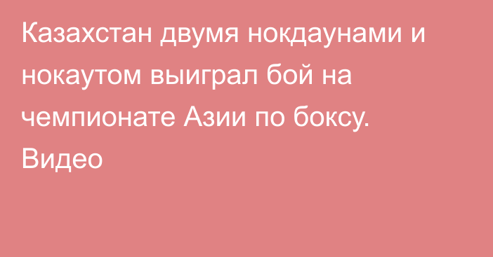 Казахстан двумя нокдаунами и нокаутом выиграл бой на чемпионате Азии по боксу. Видео