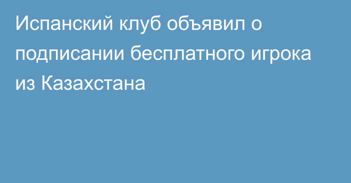 Испанский клуб объявил о подписании бесплатного игрока из Казахстана