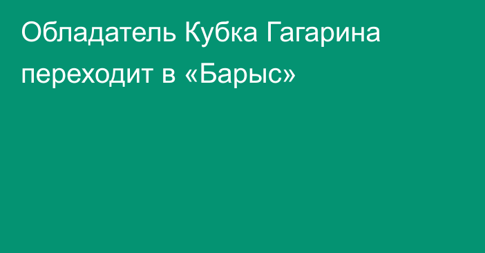 Обладатель Кубка Гагарина переходит в «Барыс»