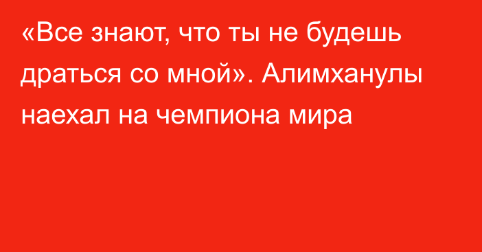 «Все знают, что ты не будешь драться со мной». Алимханулы наехал на чемпиона мира