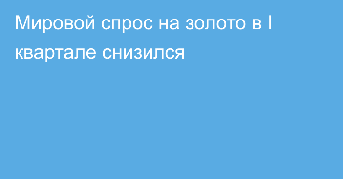 Мировой спрос на золото в I квартале снизился