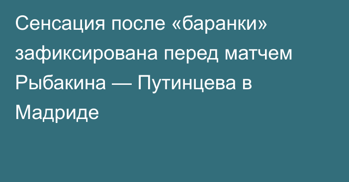 Сенсация после «баранки» зафиксирована перед матчем Рыбакина — Путинцева в Мадриде