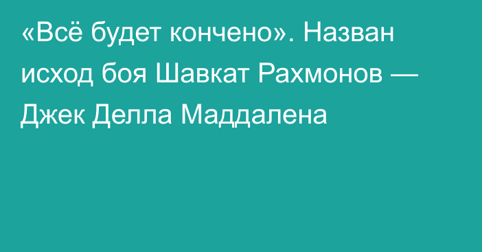 «Всё будет кончено». Назван исход боя Шавкат Рахмонов — Джек Делла Маддалена