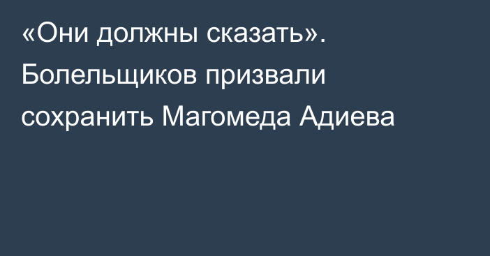 «Они должны сказать». Болельщиков призвали сохранить Магомеда Адиева