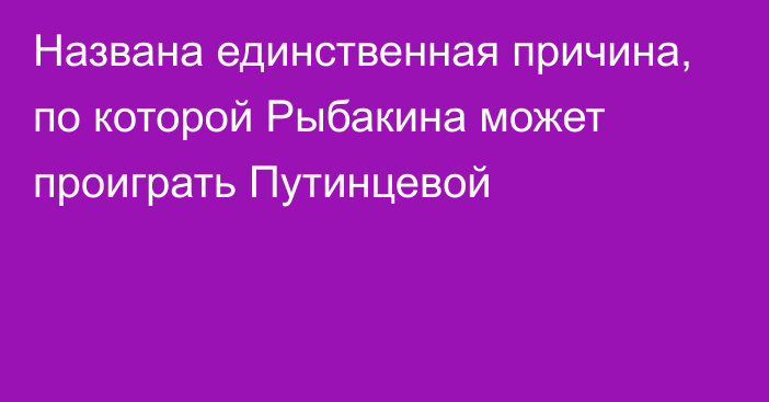 Названа единственная причина, по которой Рыбакина может проиграть Путинцевой