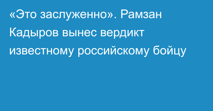 «Это заслуженно». Рамзан Кадыров вынес вердикт известному российскому бойцу