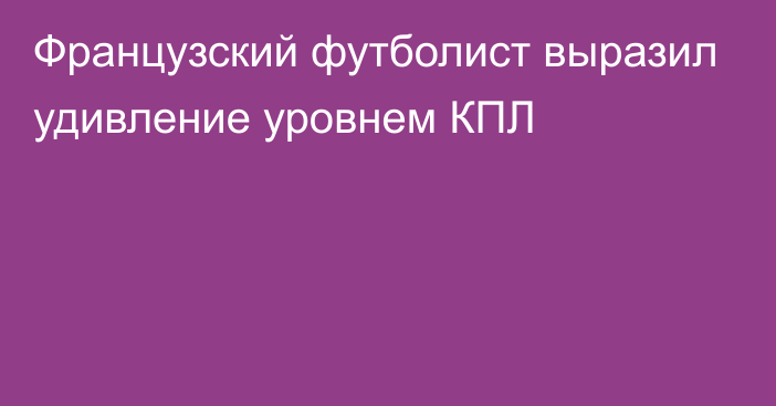 Французский футболист выразил удивление уровнем КПЛ