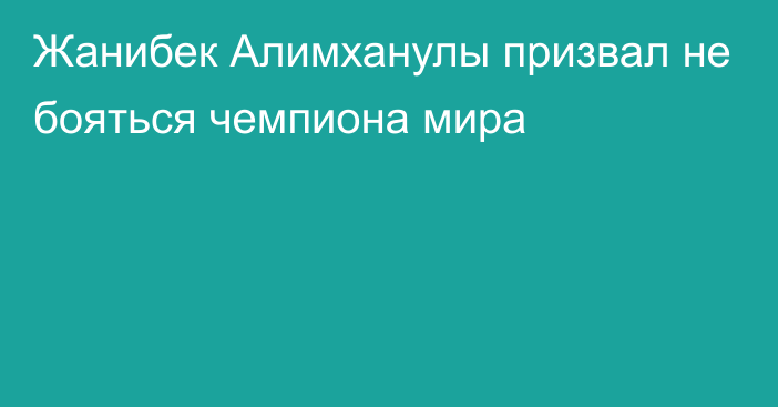 Жанибек Алимханулы призвал не бояться чемпиона мира