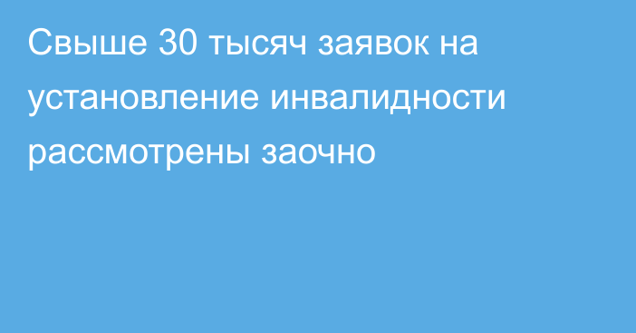 Свыше 30 тысяч заявок на установление инвалидности рассмотрены заочно