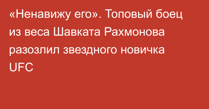 «Ненавижу его». Топовый боец из веса Шавката Рахмонова разозлил звездного новичка UFC