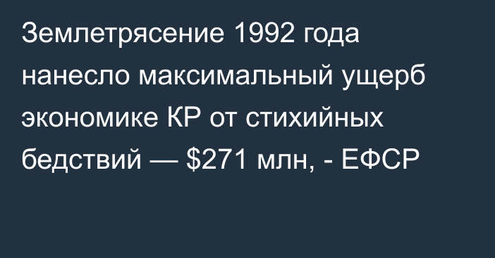 Землетрясение 1992 года нанесло максимальный ущерб экономике КР от стихийных бедствий — $271 млн, - ЕФСР