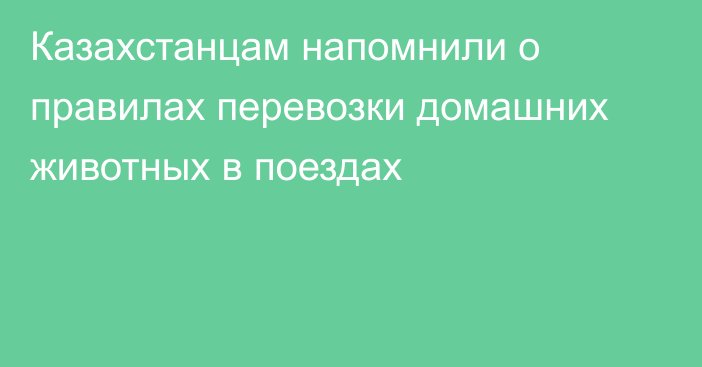 Казахстанцам напомнили о правилах перевозки домашних животных в поездах