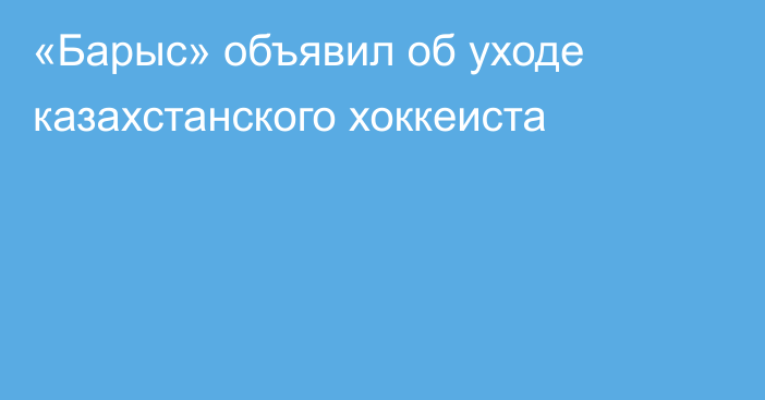 «Барыс» объявил об уходе казахстанского хоккеиста