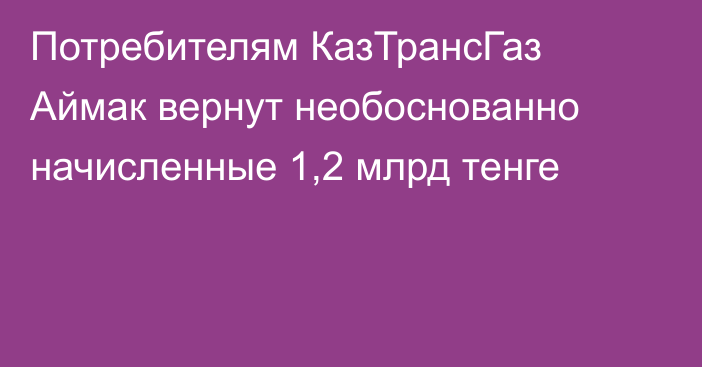 Потребителям КазТрансГаз Аймак вернут необоснованно начисленные 1,2 млрд тенге