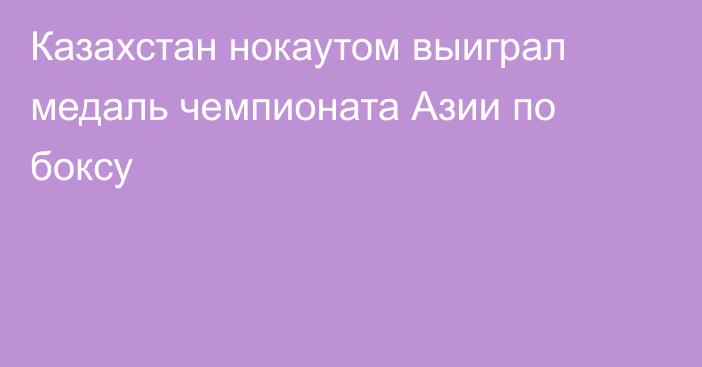 Казахстан нокаутом выиграл медаль чемпионата Азии по боксу