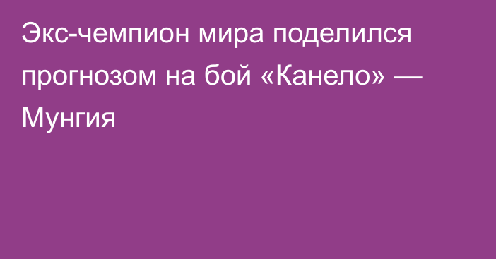 Экс-чемпион мира поделился прогнозом на бой «Канело» — Мунгия