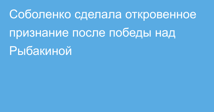 Соболенко сделала откровенное признание после победы над Рыбакиной