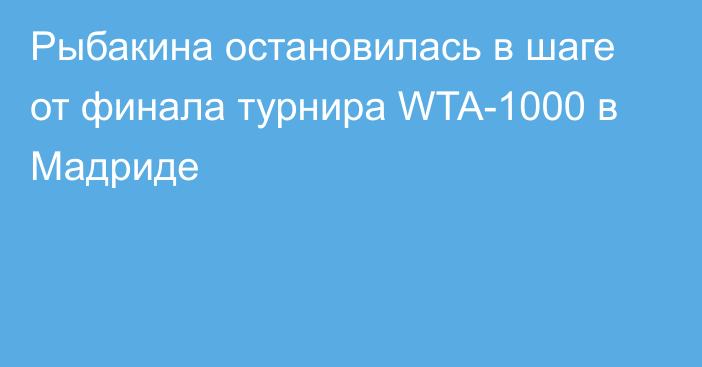 Рыбакина остановилась в шаге от финала турнира WTA-1000 в Мадриде