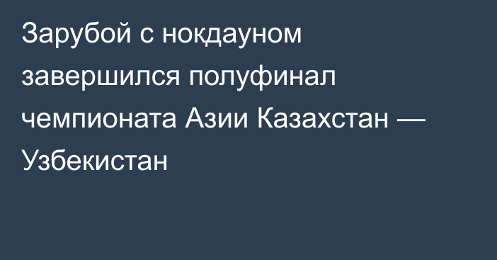 Зарубой с нокдауном завершился полуфинал чемпионата Азии Казахстан — Узбекистан