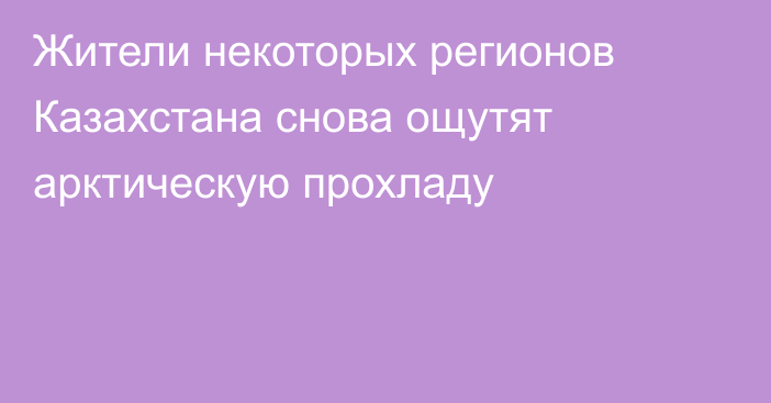 Жители некоторых регионов Казахстана снова ощутят арктическую прохладу