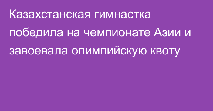 Казахстанская гимнастка победила на чемпионате Азии и завоевала олимпийскую квоту