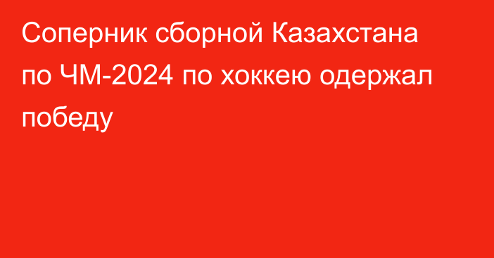 Соперник сборной Казахстана по ЧМ-2024 по хоккею одержал победу